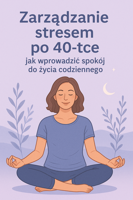 Zarządzanie stresem po 40-tce - Jak wprowadzić spokój do życia codziennego.