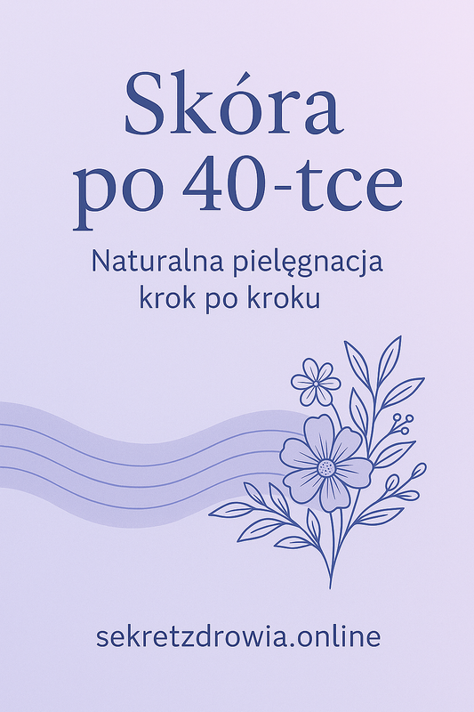 Skóra po 40-tce – Naturalna Pielęgnacja Krok po Kroku